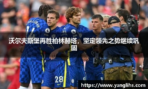 沃尔夫斯堡再胜柏林赫塔，坚定领先之势继续巩固