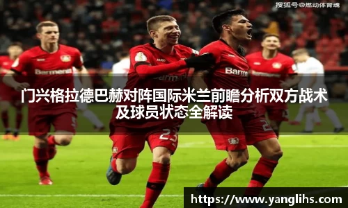 门兴格拉德巴赫对阵国际米兰前瞻分析双方战术及球员状态全解读