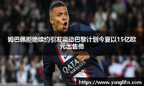 姆巴佩拒绝续约引发震动巴黎计划今夏以15亿欧元出售他