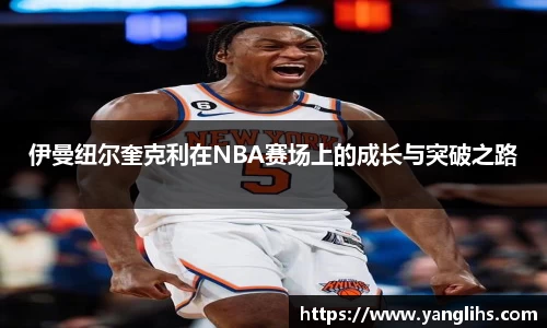 伊曼纽尔奎克利在NBA赛场上的成长与突破之路