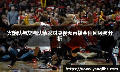 火箭队与灰熊队精彩对决视频直播全程回顾与分析