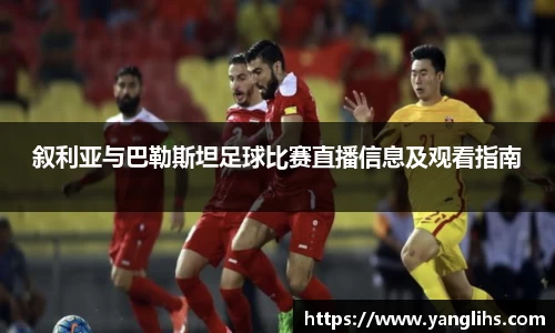 叙利亚与巴勒斯坦足球比赛直播信息及观看指南