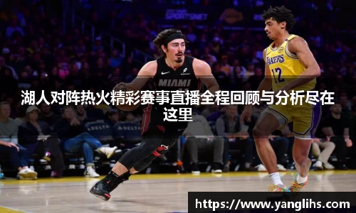 湖人对阵热火精彩赛事直播全程回顾与分析尽在这里