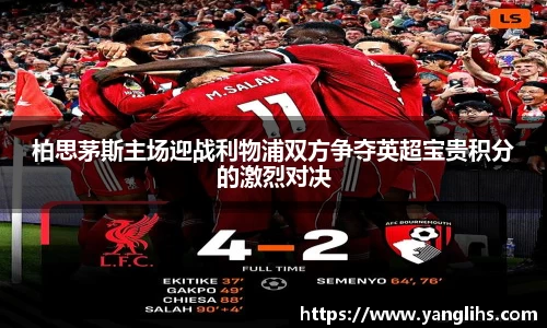 柏思茅斯主场迎战利物浦双方争夺英超宝贵积分的激烈对决