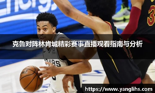 克鲁对阵林肯城精彩赛事直播观看指南与分析