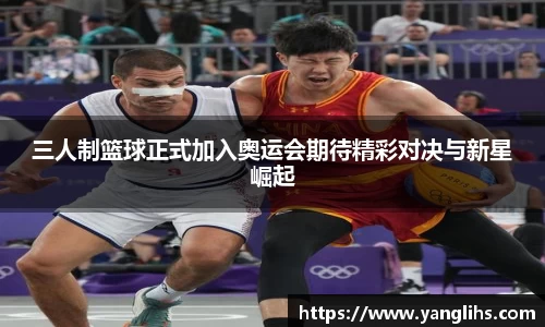 三人制篮球正式加入奥运会期待精彩对决与新星崛起